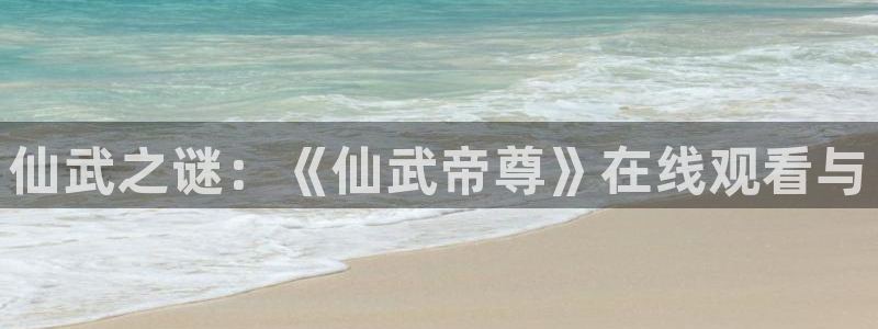 竞女风车动漫：仙武之谜：《仙武帝尊》在线观看与