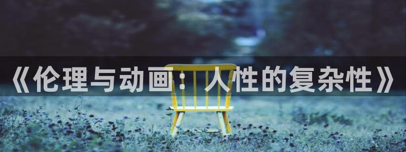 风车动漫专注动漫的门户网站：《伦理与动画：人性的复杂性》
