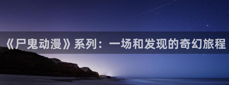 中二病第一季风车动漫：《尸鬼动漫》系列：一场和发现的奇幻旅程